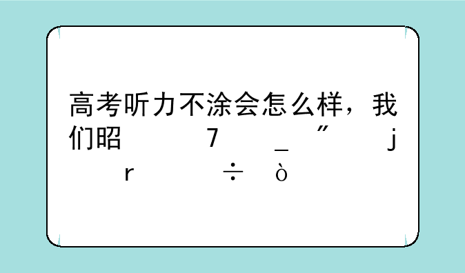 高考听力不涂会怎么样，我们是不算分的省份？