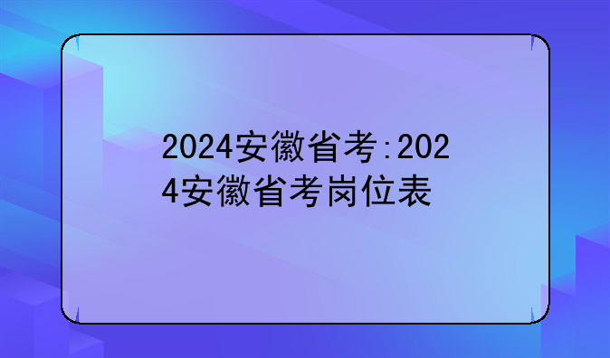 2024安徽省考:2024安徽省考岗位表