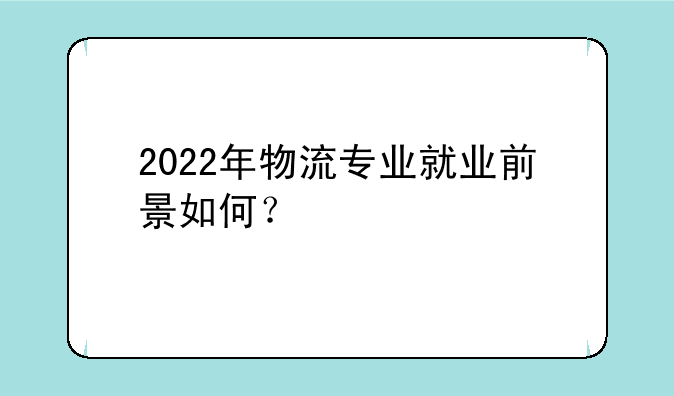 2022年物流专业就业前景如何？