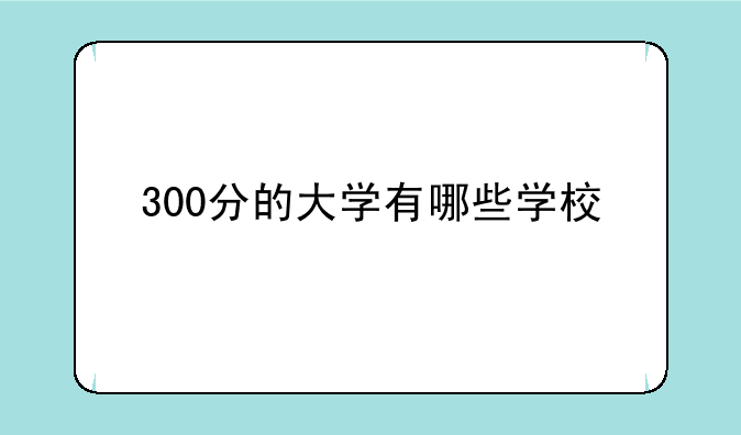 300分的大学有哪些学校