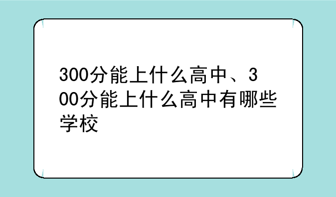 300分能上什么高中、300分能上什么高中有哪些学校