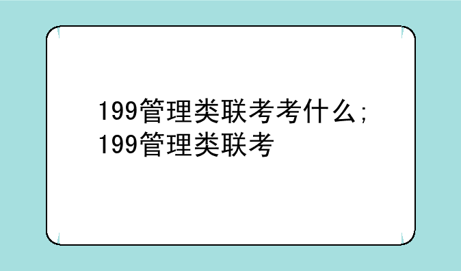 199管理类联考考什么;199管理类联考