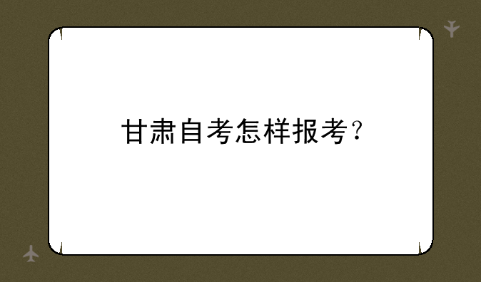 甘肃自考怎样报考？