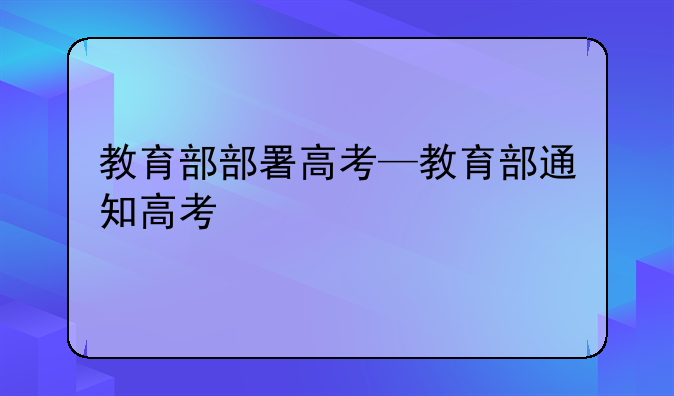 教育部部署高考—教育部通知高考