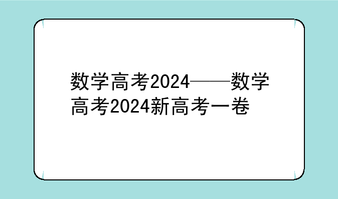 数学高考2024——数学高考2024新高考一卷