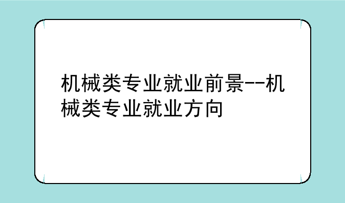 机械类专业就业前景--机械类专业就业方向