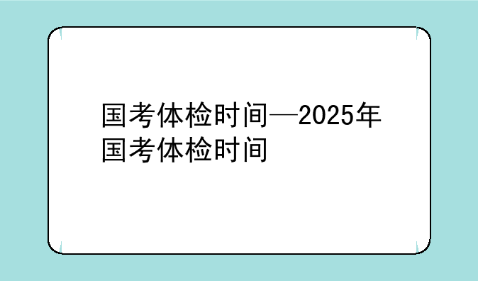 国考体检时间—2025年国考体检时间
