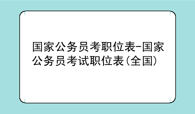 国家公务员考职位表-国家公务员考试职位表(全国)