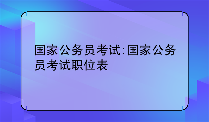 国家公务员考试:国家公务员考试职位表