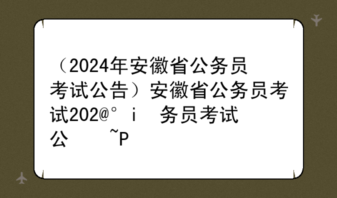 （2024年安徽省公务员考试公告）安徽省公务员考试2021下半年