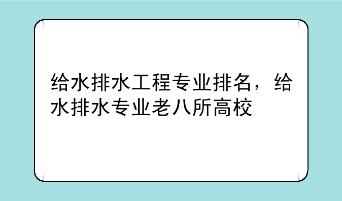 给水排水工程专业排名，给水排水专业老八所高校