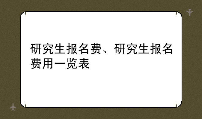 研究生报名费、研究生报名费用一览表