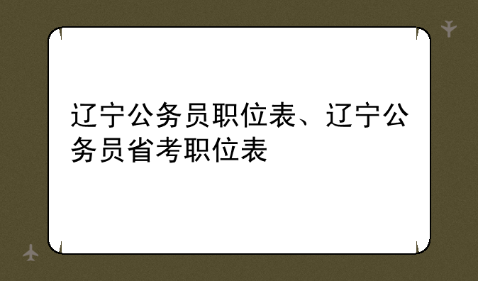 辽宁公务员职位表、辽宁公务员省考职位表
