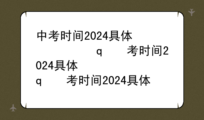 中考时间2024具体时间~中考时间2024具体时间太原