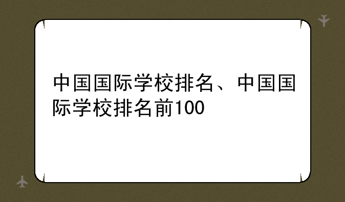 中国国际学校排名、中国国际学校排名前100