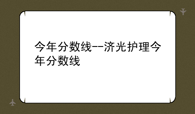 今年分数线--济光护理今年分数线