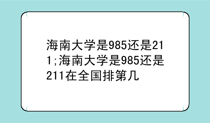 海南大学是985还是211;海南大学是985还是211在全国排第几