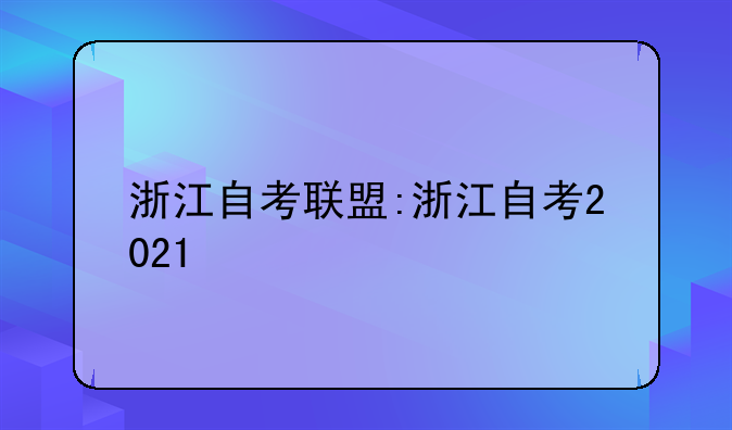 浙江自考联盟:浙江自考2021