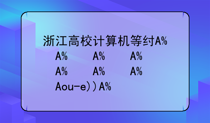 浙江高校计算机等级考试--浙江高校计算机等级考试2023年