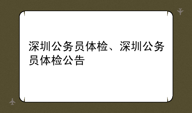 深圳公务员体检、深圳公务员体检公告