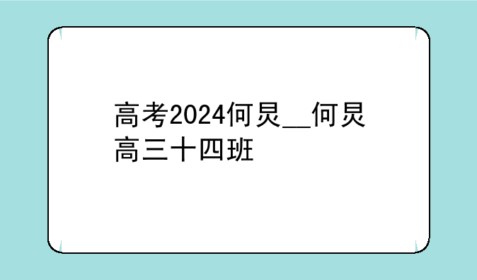 高考2024何炅__何炅高三十四班