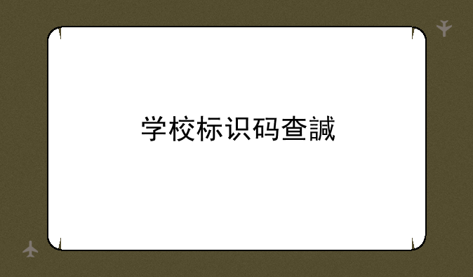 学校标识码查询——学校标识码查询怎么查