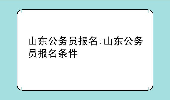 山东公务员报名:山东公务员报名条件