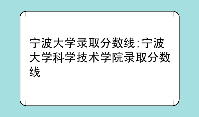 宁波大学录取分数线;宁波大学科学技术学院录取分数线