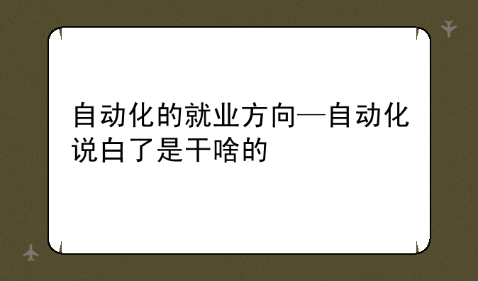 自动化的就业方向—自动化说白了是干啥的