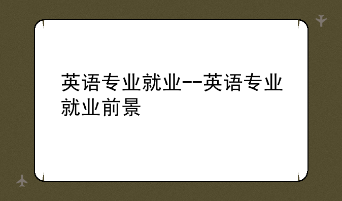 英语专业就业--英语专业就业前景