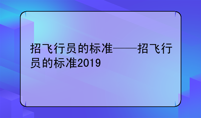 招飞行员的标准——招飞行员的标准2019