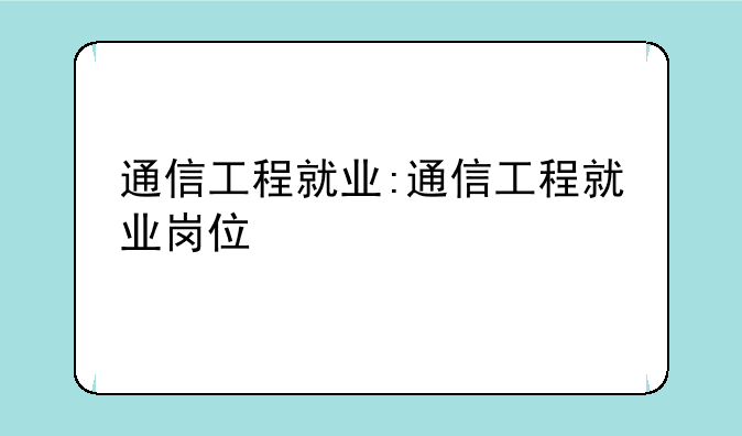 通信工程就业:通信工程就业岗位
