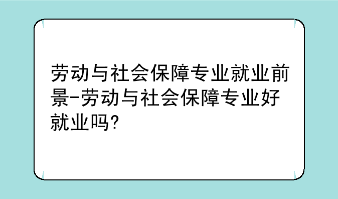 劳动与社会保障专业就业前景-劳动与社会保障专业好就业吗?