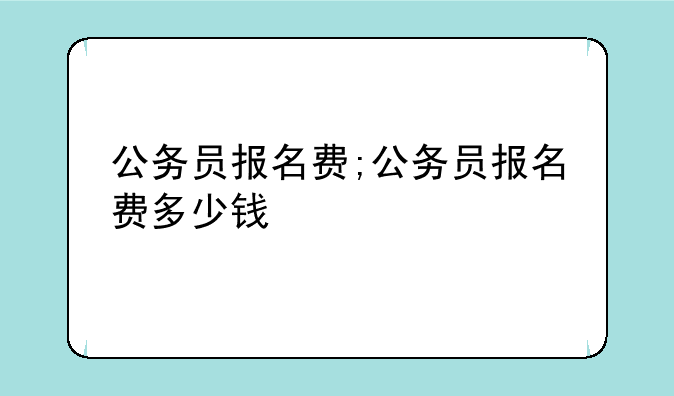 公务员报名费;公务员报名费多少钱