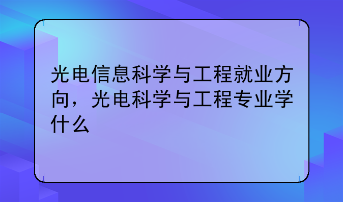 光电信息科学与工程就业方向，光电科学与工程专业学什么