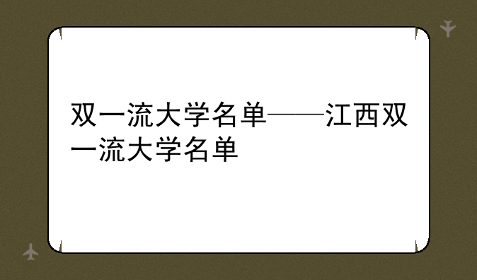 双一流大学名单——江西双一流大学名单
